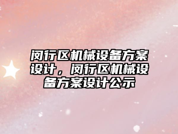 閔行區機械設備方案設計，閔行區機械設備方案設計公示