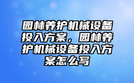 園林養護機械設備投入方案，園林養護機械設備投入方案怎么寫(xiě)