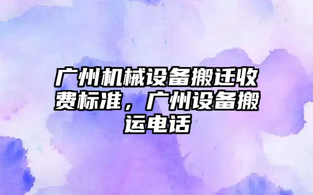 廣州機械設備搬遷收費標準，廣州設備搬運電話(huà)