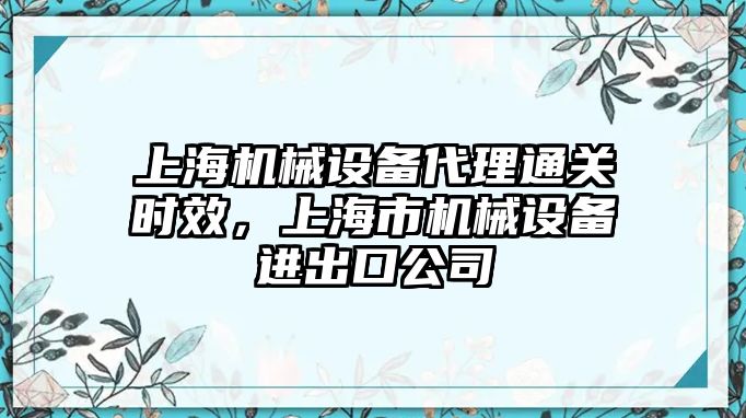 上海機械設備代理通關(guān)時(shí)效，上海市機械設備進(jìn)出口公司