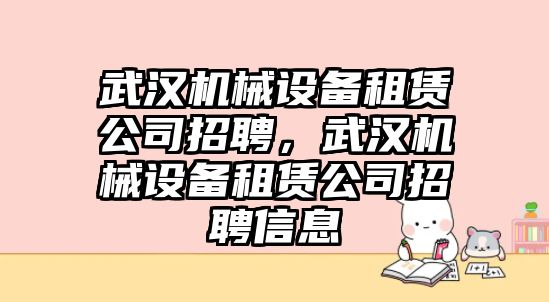 武漢機械設備租賃公司招聘，武漢機械設備租賃公司招聘信息