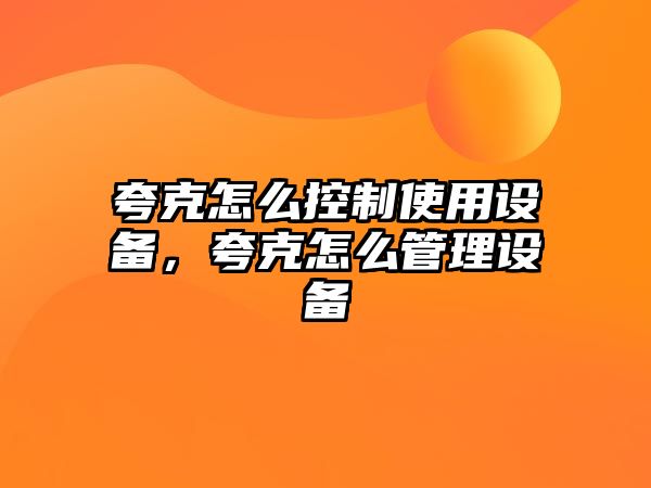 夸克怎么控制使用設備，夸克怎么管理設備