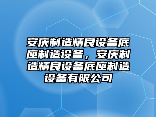 安慶制造精良設備底座制造設備，安慶制造精良設備底座制造設備有限公司