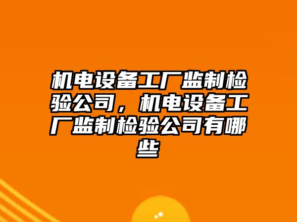 機電設備工廠(chǎng)監制檢驗公司，機電設備工廠(chǎng)監制檢驗公司有哪些