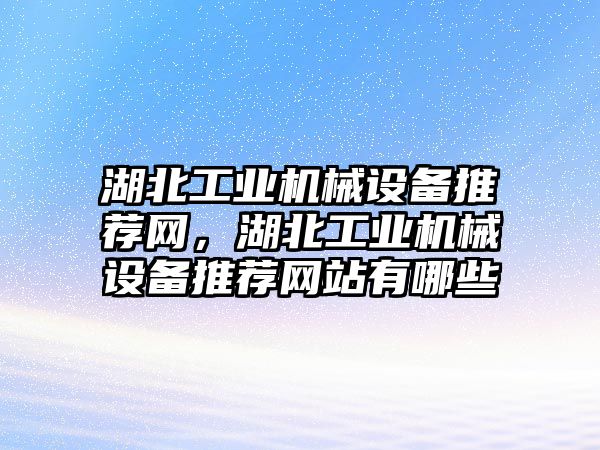 湖北工業(yè)機械設備推薦網(wǎng)，湖北工業(yè)機械設備推薦網(wǎng)站有哪些