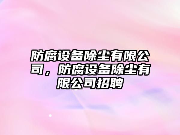防腐設備除塵有限公司，防腐設備除塵有限公司招聘