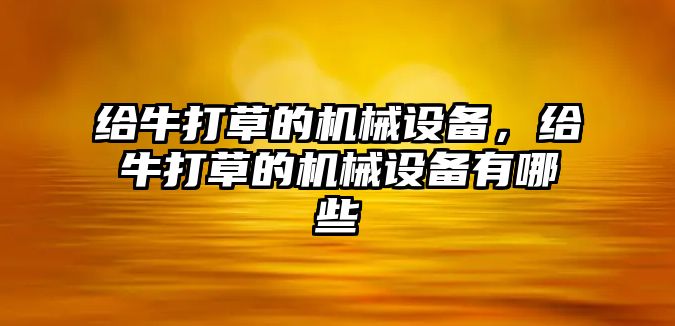 給牛打草的機械設備，給牛打草的機械設備有哪些