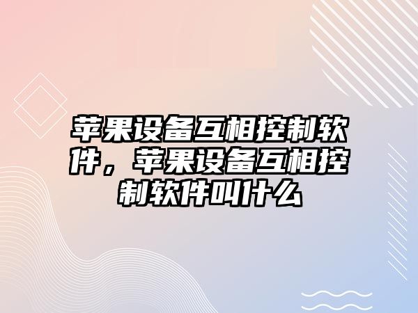 蘋(píng)果設備互相控制軟件，蘋(píng)果設備互相控制軟件叫什么