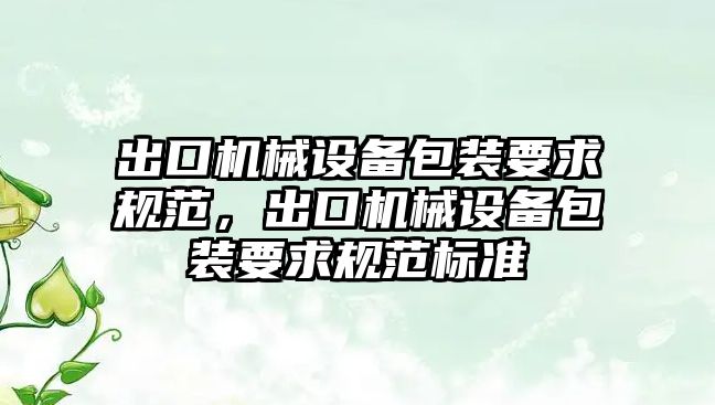 出口機械設備包裝要求規范，出口機械設備包裝要求規范標準