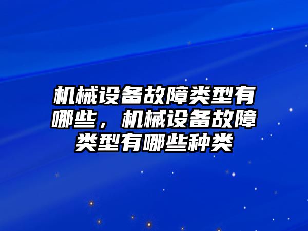 機械設備故障類(lèi)型有哪些，機械設備故障類(lèi)型有哪些種類(lèi)