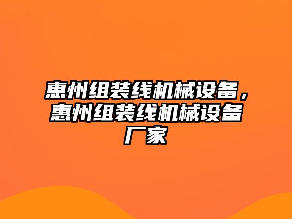 惠州組裝線(xiàn)機械設備，惠州組裝線(xiàn)機械設備廠(chǎng)家