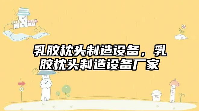 乳膠枕頭制造設備，乳膠枕頭制造設備廠(chǎng)家