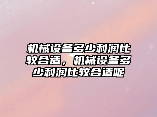 機械設備多少利潤比較合適，機械設備多少利潤比較合適呢