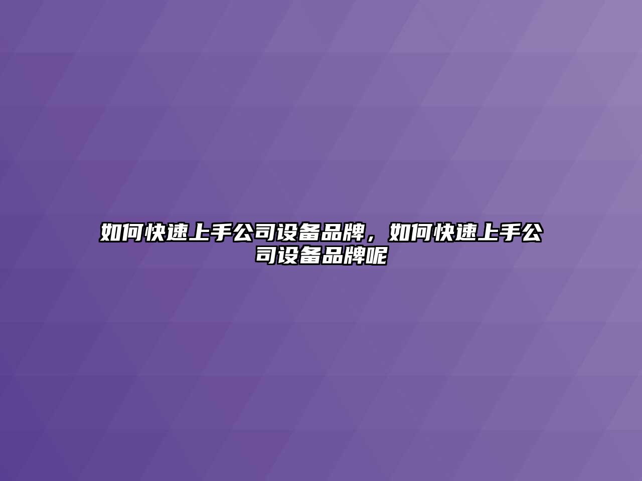 如何快速上手公司設備品牌，如何快速上手公司設備品牌呢