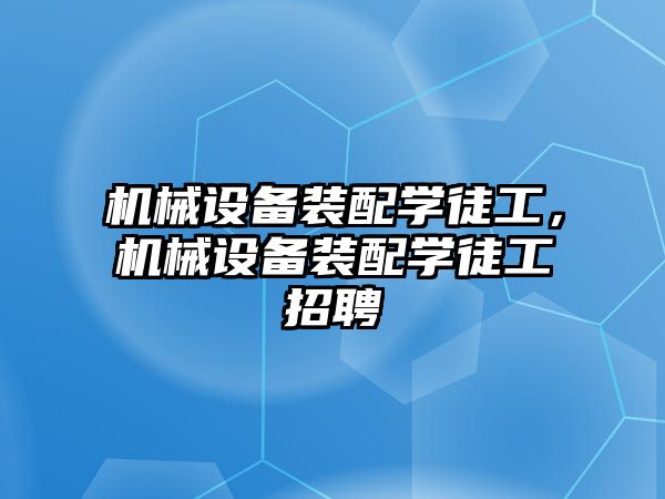 機械設備裝配學(xué)徒工，機械設備裝配學(xué)徒工招聘