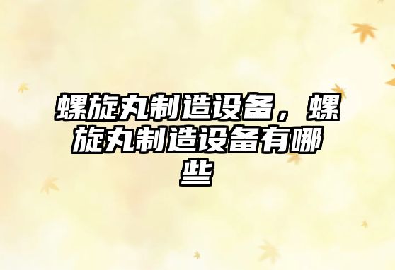 螺旋丸制造設備，螺旋丸制造設備有哪些