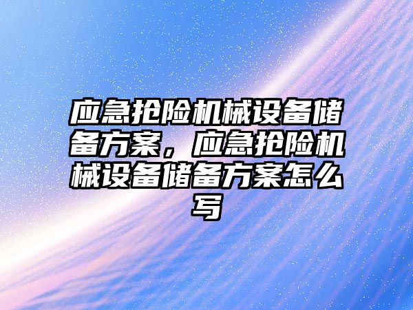 應急搶險機械設備儲備方案，應急搶險機械設備儲備方案怎么寫(xiě)