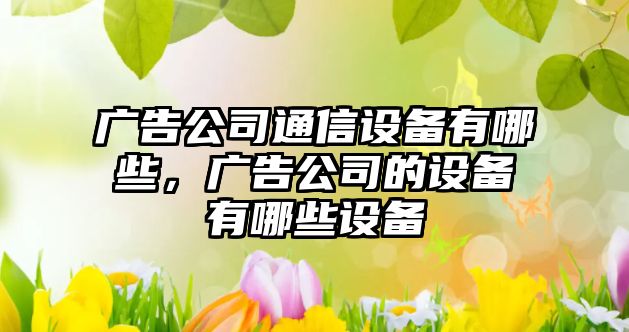 廣告公司通信設備有哪些，廣告公司的設備有哪些設備