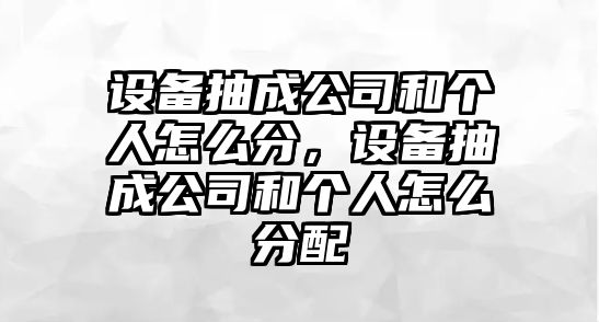 設備抽成公司和個(gè)人怎么分，設備抽成公司和個(gè)人怎么分配