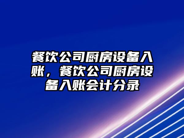 餐飲公司廚房設備入賬，餐飲公司廚房設備入賬會(huì )計分錄