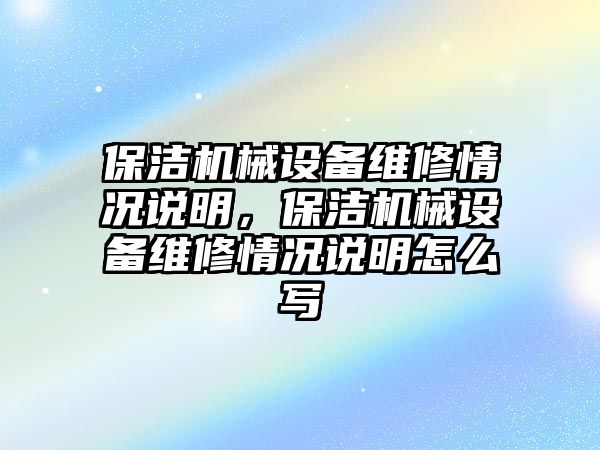 保潔機械設備維修情況說(shuō)明，保潔機械設備維修情況說(shuō)明怎么寫(xiě)