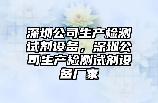 深圳公司生產(chǎn)檢測試劑設備，深圳公司生產(chǎn)檢測試劑設備廠(chǎng)家