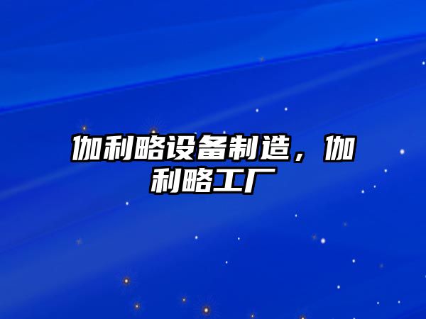 伽利略設備制造，伽利略工廠(chǎng)
