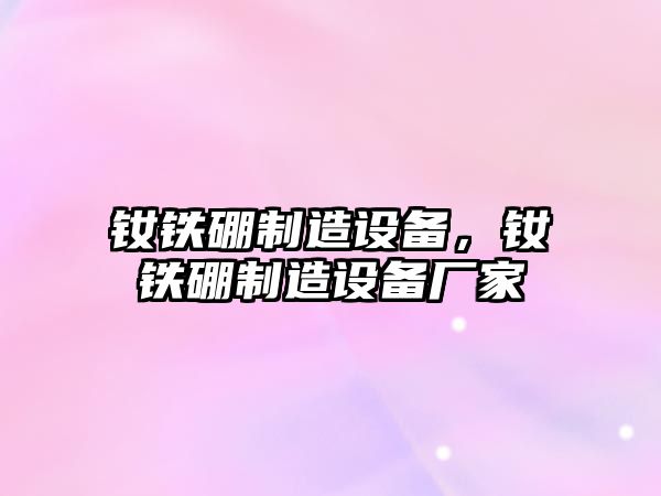 釹鐵硼制造設備，釹鐵硼制造設備廠(chǎng)家