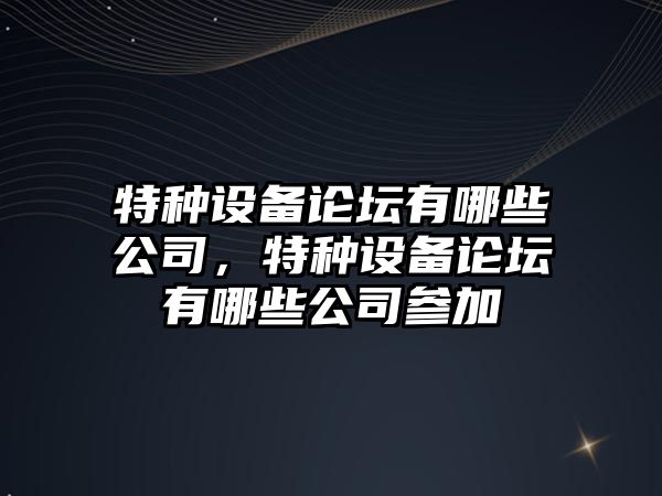 特種設備論壇有哪些公司，特種設備論壇有哪些公司參加