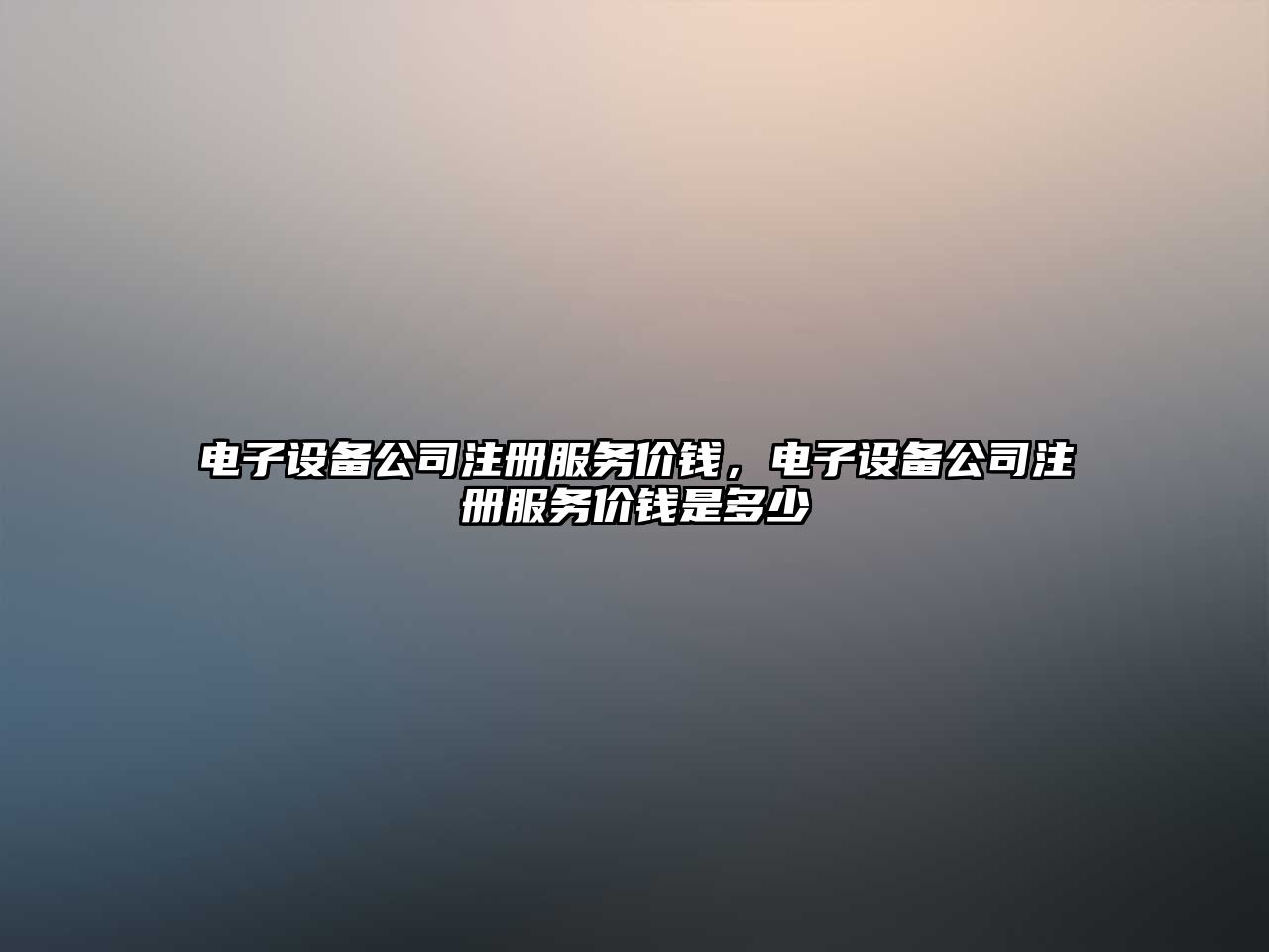 電子設備公司注冊服務(wù)價(jià)錢(qián)，電子設備公司注冊服務(wù)價(jià)錢(qián)是多少