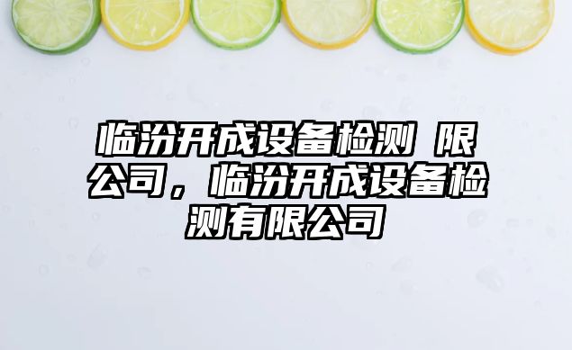 臨汾開(kāi)成設備檢測冇限公司，臨汾開(kāi)成設備檢測有限公司