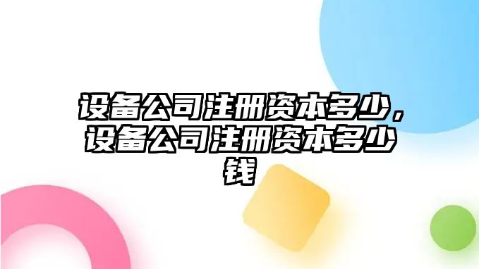 設備公司注冊資本多少，設備公司注冊資本多少錢(qián)