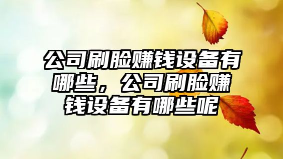 公司刷臉賺錢(qián)設備有哪些，公司刷臉賺錢(qián)設備有哪些呢