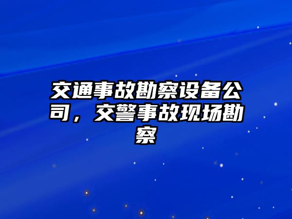 交通事故勘察設備公司，交警事故現場(chǎng)勘察