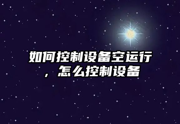 如何控制設備空運行，怎么控制設備