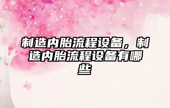 制造內胎流程設備，制造內胎流程設備有哪些