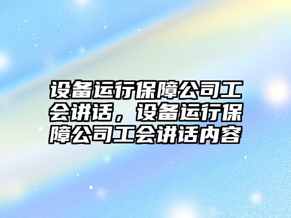 設備運行保障公司工會(huì )講話(huà)，設備運行保障公司工會(huì )講話(huà)內容