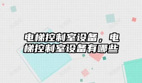 電梯控制室設備，電梯控制室設備有哪些