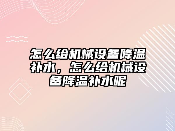 怎么給機械設備降溫補水，怎么給機械設備降溫補水呢