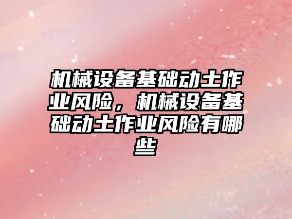 機械設備基礎動(dòng)土作業(yè)風(fēng)險，機械設備基礎動(dòng)土作業(yè)風(fēng)險有哪些