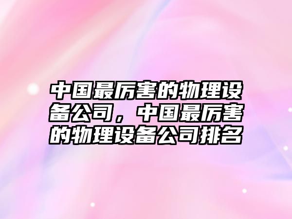 中國最厲害的物理設備公司，中國最厲害的物理設備公司排名