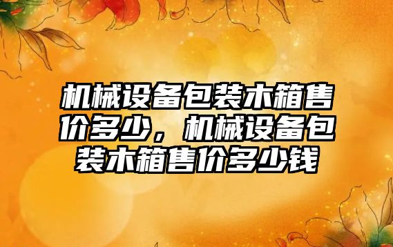 機械設備包裝木箱售價(jià)多少，機械設備包裝木箱售價(jià)多少錢(qián)