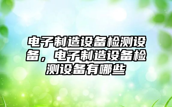電子制造設備檢測設備，電子制造設備檢測設備有哪些