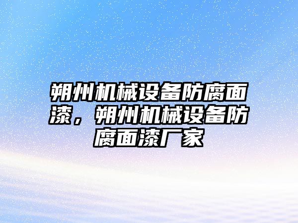 朔州機械設備防腐面漆，朔州機械設備防腐面漆廠(chǎng)家