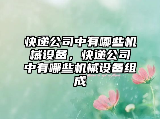 快遞公司中有哪些機械設備，快遞公司中有哪些機械設備組成