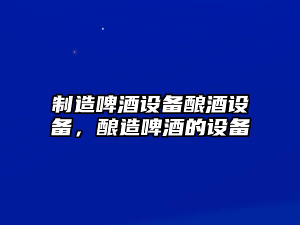 制造啤酒設備釀酒設備，釀造啤酒的設備