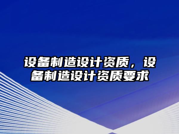 設備制造設計資質(zhì)，設備制造設計資質(zhì)要求