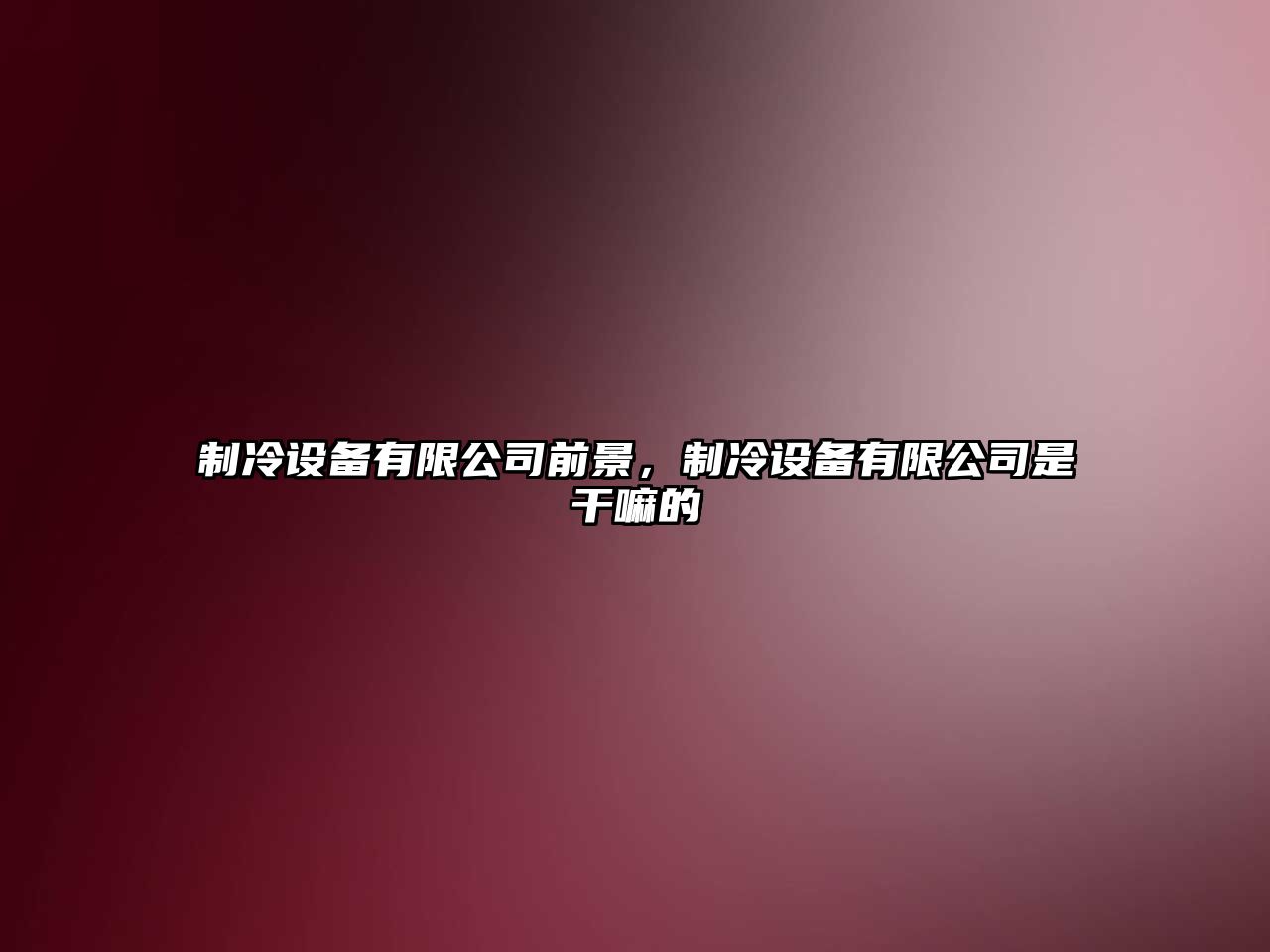 制冷設備有限公司前景，制冷設備有限公司是干嘛的