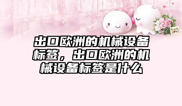 出口歐洲的機械設備標簽，出口歐洲的機械設備標簽是什么