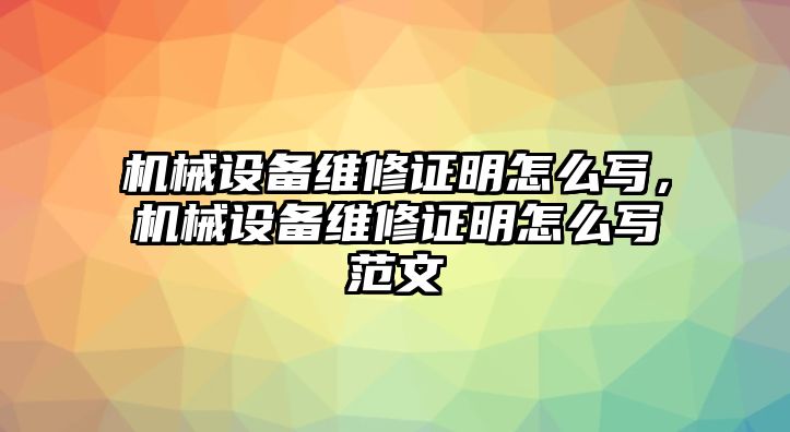 機械設備維修證明怎么寫(xiě)，機械設備維修證明怎么寫(xiě)范文